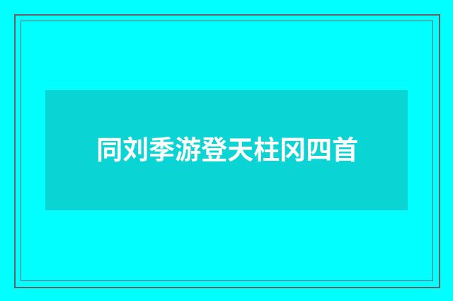 同刘季游登天柱冈四首