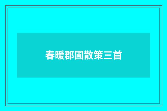 春暖郡圃散策三首