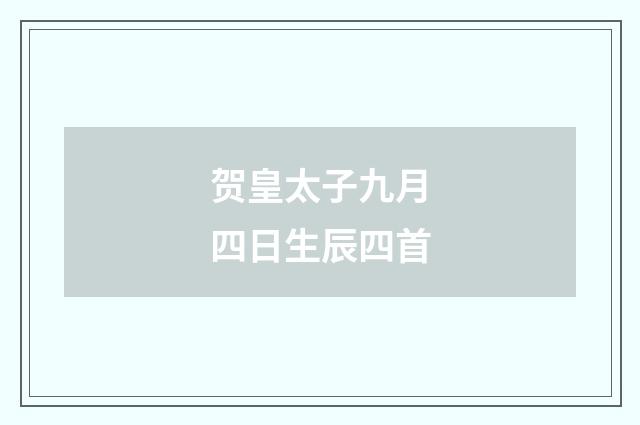 贺皇太子九月四日生辰四首
