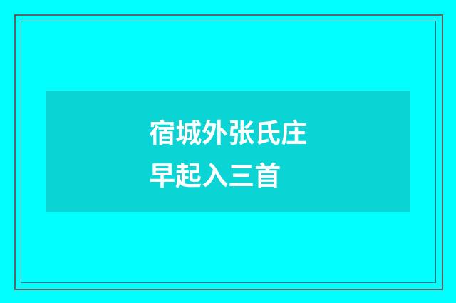 宿城外张氏庄早起入三首