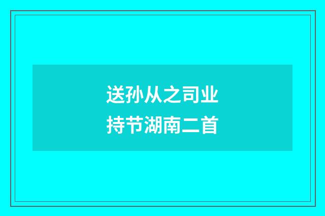送孙从之司业持节湖南二首