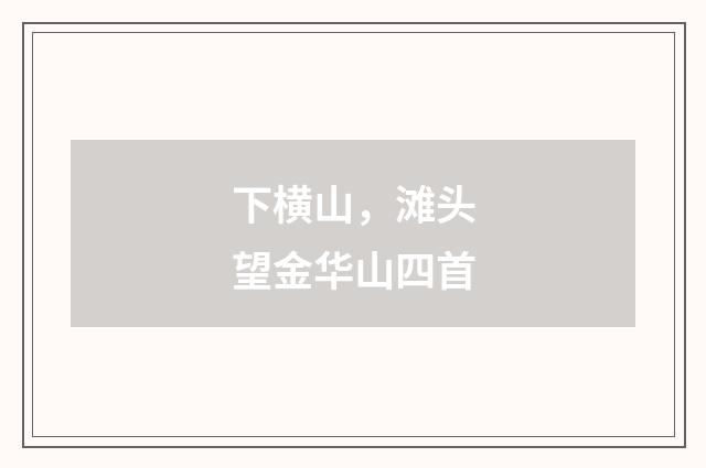 下横山，滩头望金华山四首