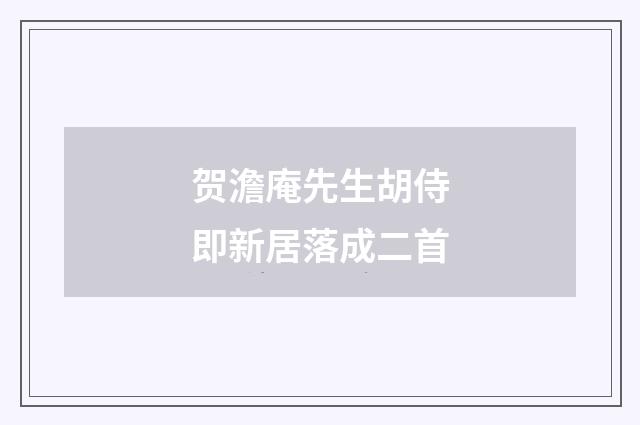 贺澹庵先生胡侍即新居落成二首
