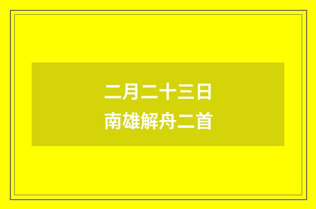 二月二十三日南雄解舟二首