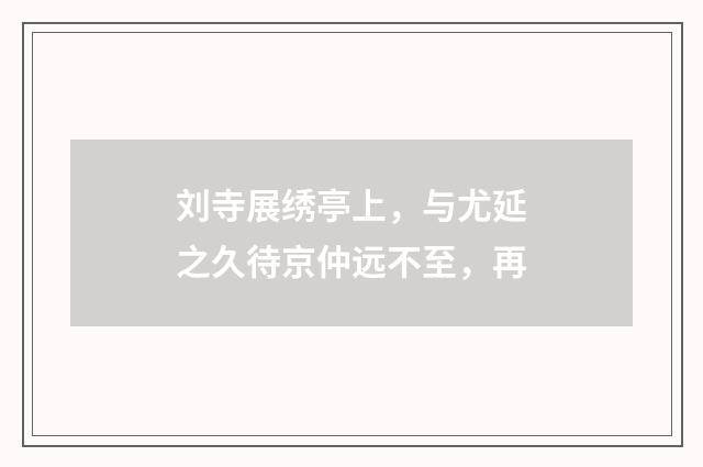 刘寺展绣亭上，与尤延之久待京仲远不至，再