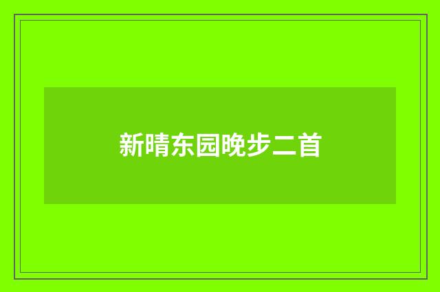 新晴东园晚步二首