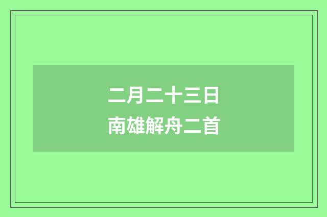 二月二十三日南雄解舟二首