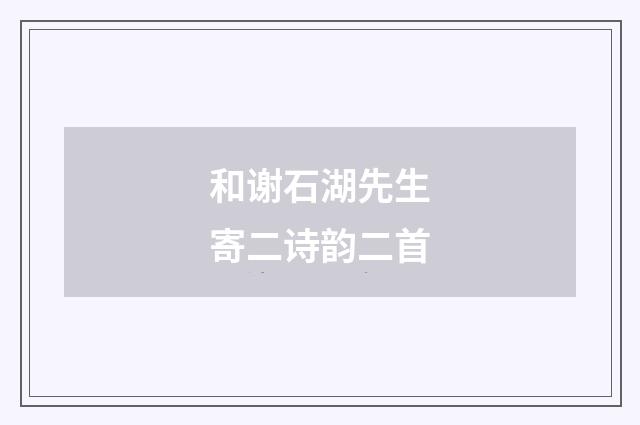 和谢石湖先生寄二诗韵二首