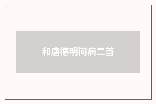 和唐德明问病二首
