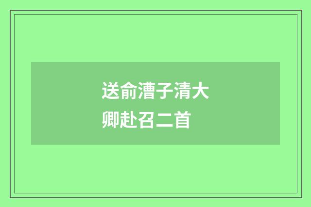 送俞漕子清大卿赴召二首