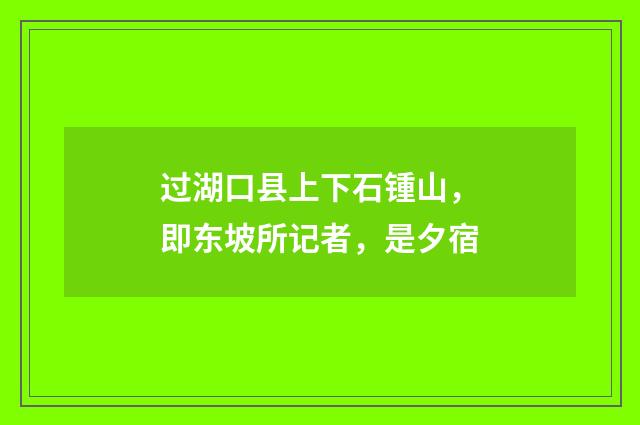 过湖口县上下石锺山，即东坡所记者，是夕宿
