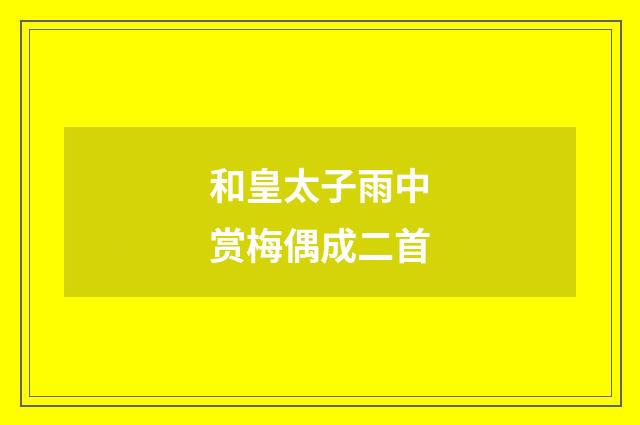和皇太子雨中赏梅偶成二首
