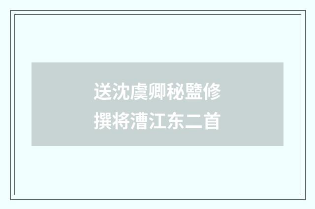 送沈虞卿秘盬修撰将漕江东二首