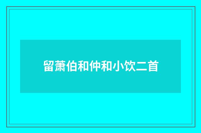 留萧伯和仲和小饮二首