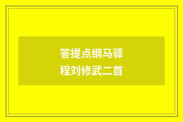 答提点纲马驿程刘修武二首