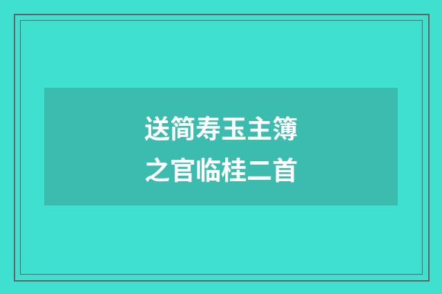 送简寿玉主簿之官临桂二首