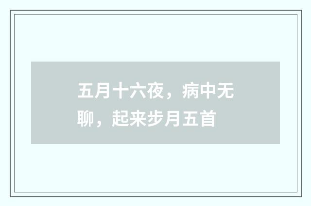 五月十六夜，病中无聊，起来步月五首