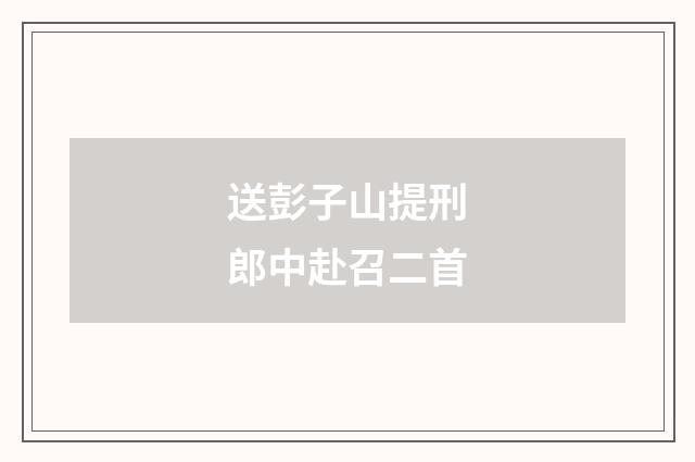 送彭子山提刑郎中赴召二首