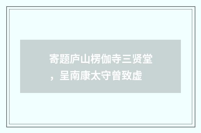 寄题庐山楞伽寺三贤堂，呈南康太守曾致虚