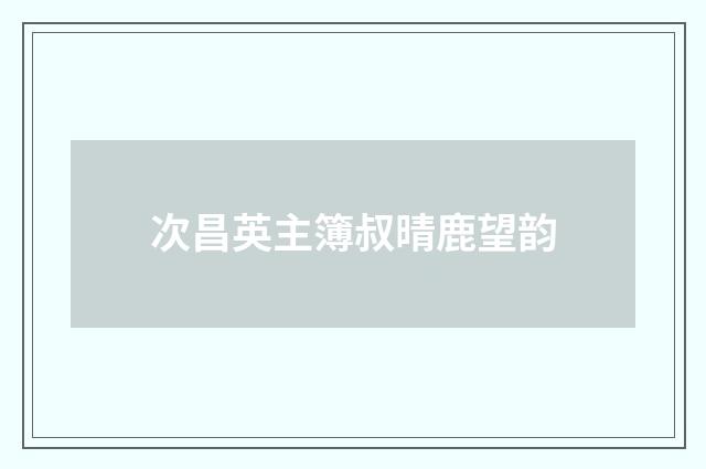 次昌英主簿叔晴鹿望韵