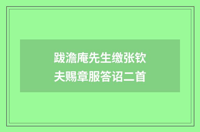 跋澹庵先生缴张钦夫赐章服答诏二首