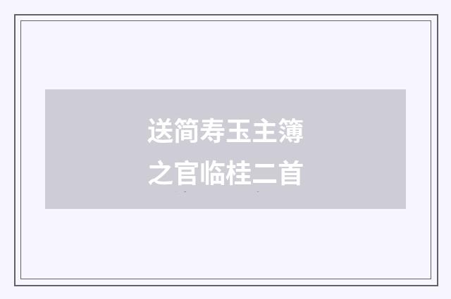 送简寿玉主簿之官临桂二首