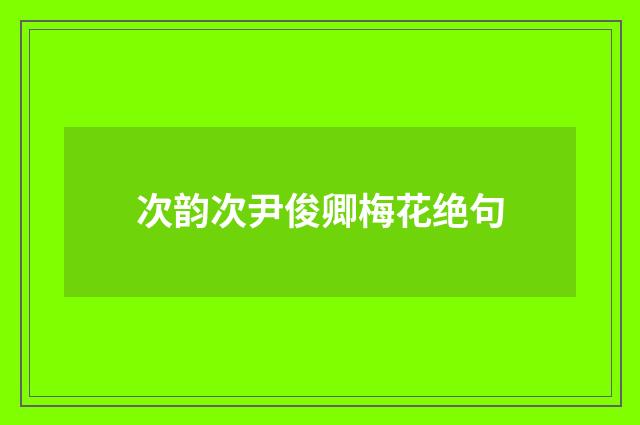 次韵次尹俊卿梅花绝句