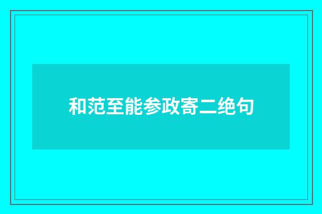 和范至能参政寄二绝句