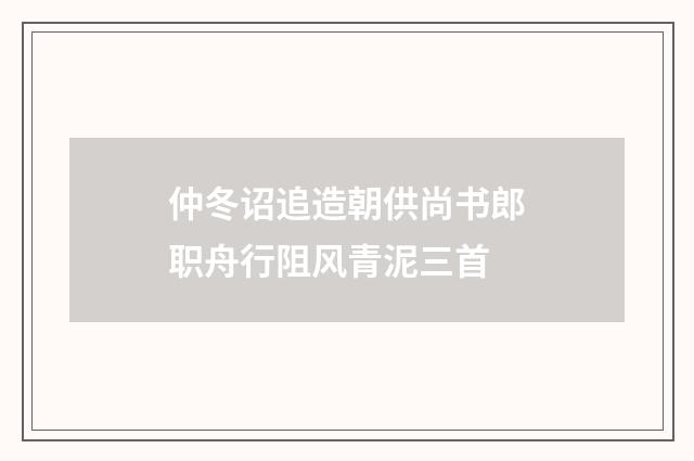 仲冬诏追造朝供尚书郎职舟行阻风青泥三首