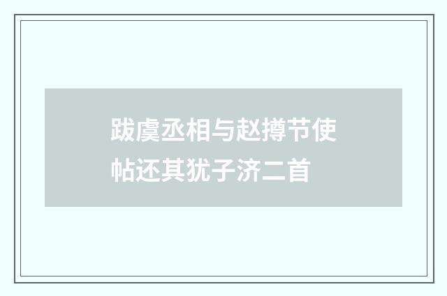 跋虞丞相与赵撙节使帖还其犹子济二首