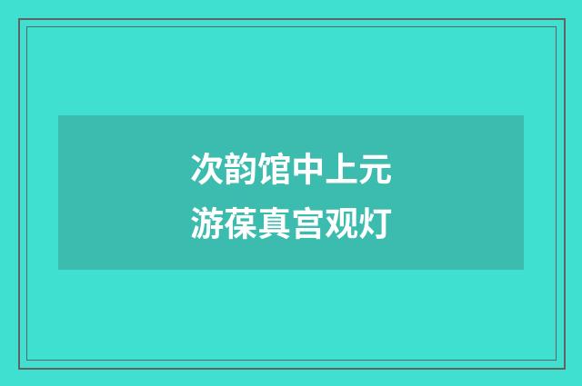 次韵馆中上元游葆真宫观灯