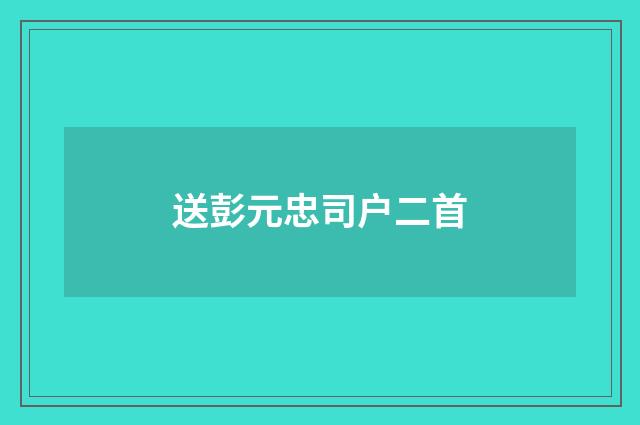 送彭元忠司户二首