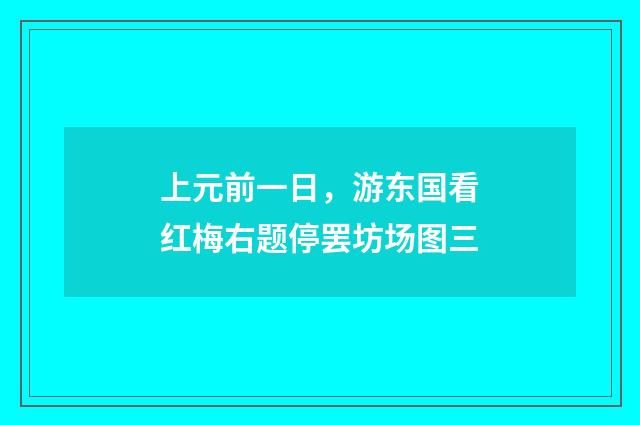 上元前一日，游东国看红梅右题停罢坊场图三