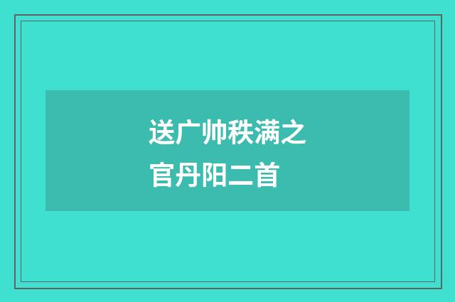 送广帅秩满之官丹阳二首