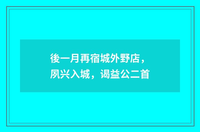 後一月再宿城外野店，夙兴入城，谒益公二首