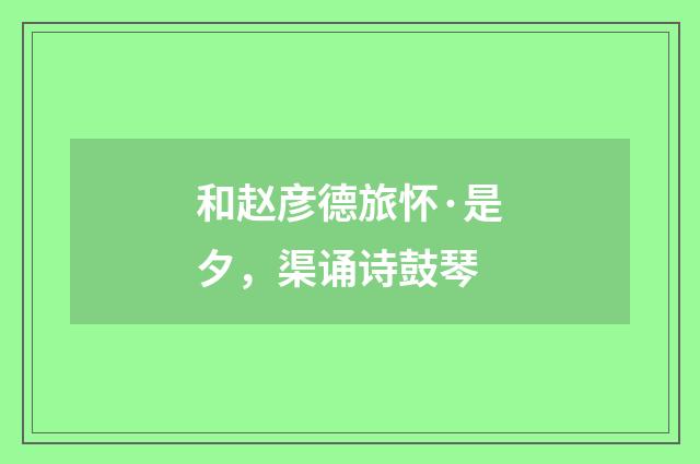 和赵彦德旅怀·是夕，渠诵诗鼓琴