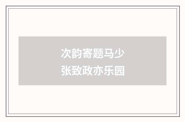 次韵寄题马少张致政亦乐园