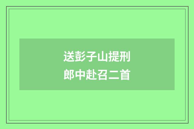 送彭子山提刑郎中赴召二首