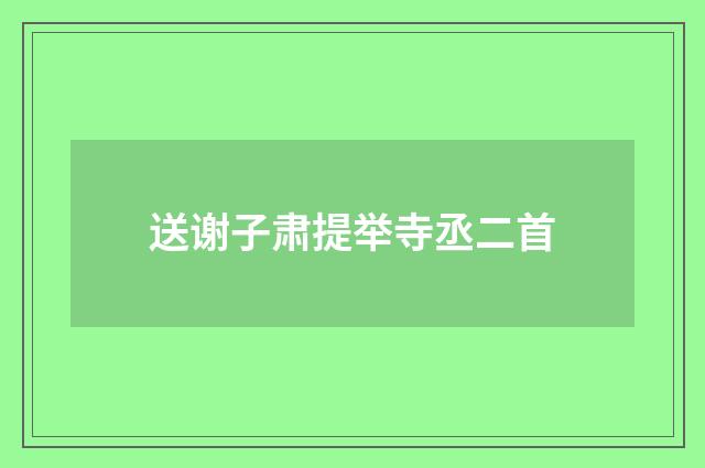 送谢子肃提举寺丞二首