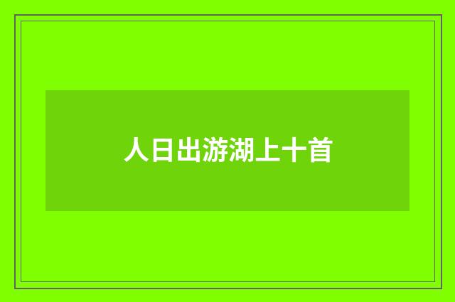 人日出游湖上十首