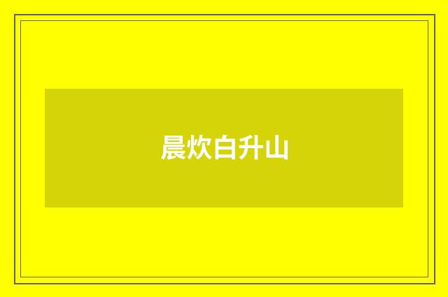 晨炊白升山