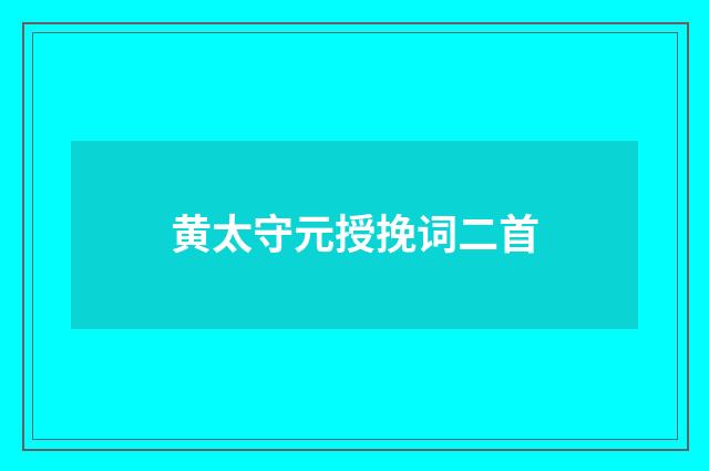 黄太守元授挽词二首