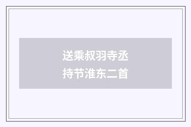 送乘叔羽寺丞持节淮东二首