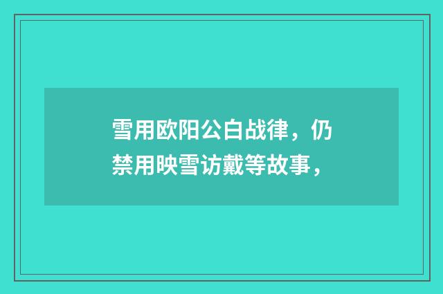 雪用欧阳公白战律，仍禁用映雪访戴等故事，