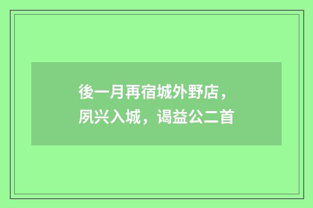 後一月再宿城外野店，夙兴入城，谒益公二首