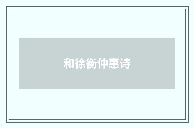 和徐衡仲惠诗