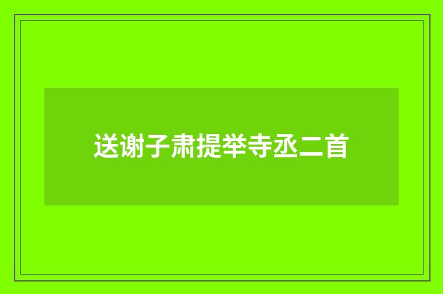 送谢子肃提举寺丞二首