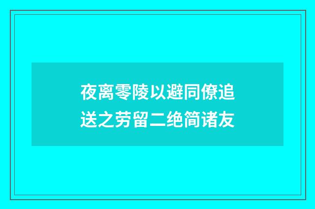 夜离零陵以避同僚追送之劳留二绝简诸友