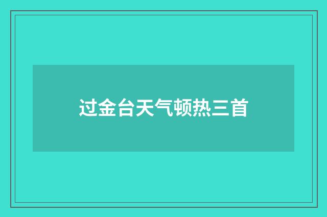 过金台天气顿热三首