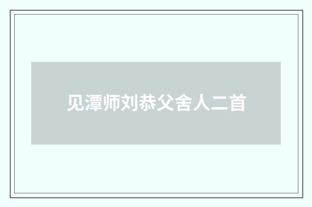 见潭师刘恭父舍人二首